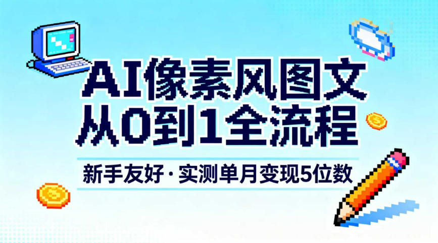 AI像素风图文从0到1全流程，新手友好，实测单月变现5位数瀚萌资源网-网赚网-网赚项目网-虚拟资源网-国学资源网-易学资源网-本站有全网最新网赚项目-易学课程资源-中医课程资源的在线下载网站！瀚萌资源网