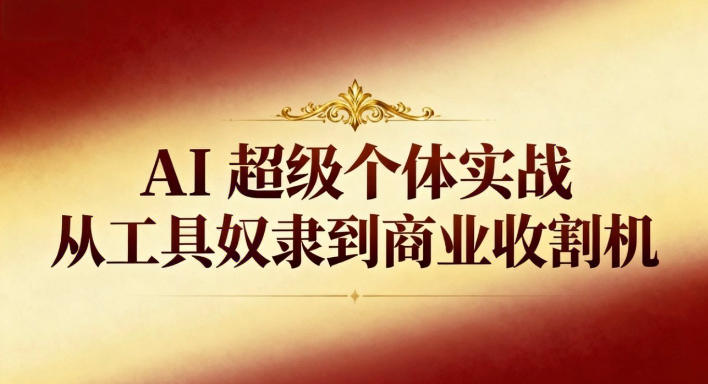 AI超级个体实战：从工具奴隶到商业收割机瀚萌资源网-网赚网-网赚项目网-虚拟资源网-国学资源网-易学资源网-本站有全网最新网赚项目-易学课程资源-中医课程资源的在线下载网站！瀚萌资源网