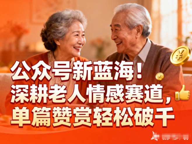 公众号新蓝海！深耕老人情感赛道，单篇赞赏轻松破1k瀚萌资源网-网赚网-网赚项目网-虚拟资源网-国学资源网-易学资源网-本站有全网最新网赚项目-易学课程资源-中医课程资源的在线下载网站！瀚萌资源网