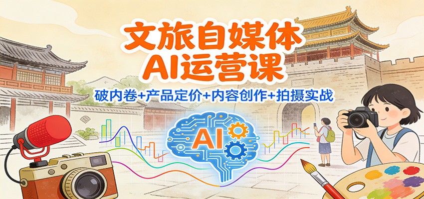 文旅自媒体AI运营课：破内卷+产品定价+内容创作+拍摄实战瀚萌资源网-网赚网-网赚项目网-虚拟资源网-国学资源网-易学资源网-本站有全网最新网赚项目-易学课程资源-中医课程资源的在线下载网站！瀚萌资源网