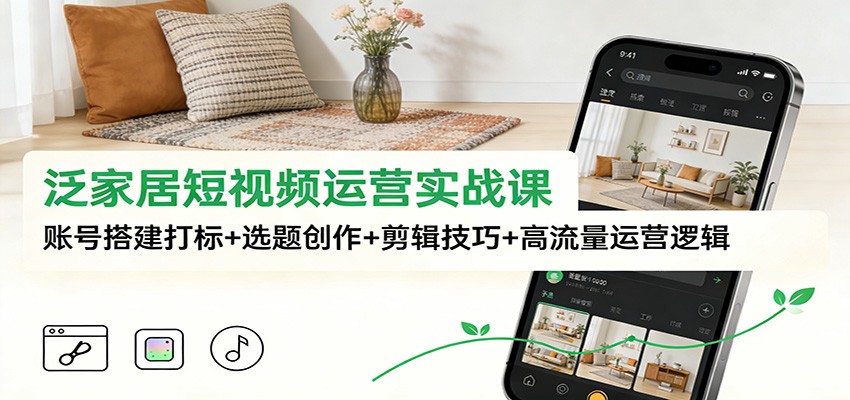 泛家居短视频运营实战课：账号搭建打标+选题创作+剪辑技巧+高流量运营逻辑瀚萌资源网-网赚网-网赚项目网-虚拟资源网-国学资源网-易学资源网-本站有全网最新网赚项目-易学课程资源-中医课程资源的在线下载网站！瀚萌资源网