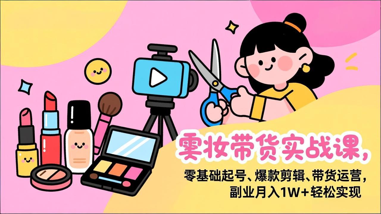 （17189期）美妆带货实战课，零基础起号、爆款剪辑、带货运营，副业月入1W+轻松实现瀚萌资源网-网赚网-网赚项目网-虚拟资源网-国学资源网-易学资源网-本站有全网最新网赚项目-易学课程资源-中医课程资源的在线下载网站！瀚萌资源网