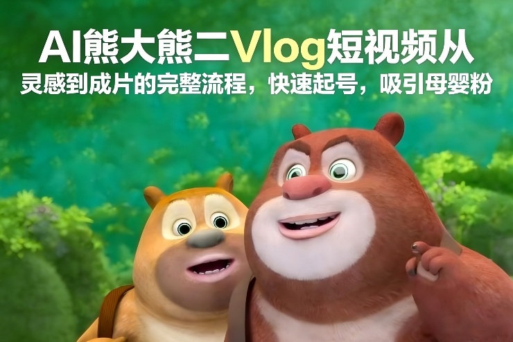 AI熊大熊二Vlog短视频从灵感到成片的完整流程，快速起号，吸引母婴粉瀚萌资源网-网赚网-网赚项目网-虚拟资源网-国学资源网-易学资源网-本站有全网最新网赚项目-易学课程资源-中医课程资源的在线下载网站！瀚萌资源网
