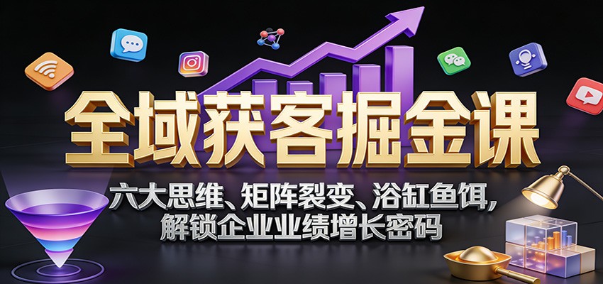 全域获客掘金课：六大思维、矩阵裂变、浴缸鱼饵，解锁企业业绩增长密码瀚萌资源网-网赚网-网赚项目网-虚拟资源网-国学资源网-易学资源网-本站有全网最新网赚项目-易学课程资源-中医课程资源的在线下载网站！瀚萌资源网
