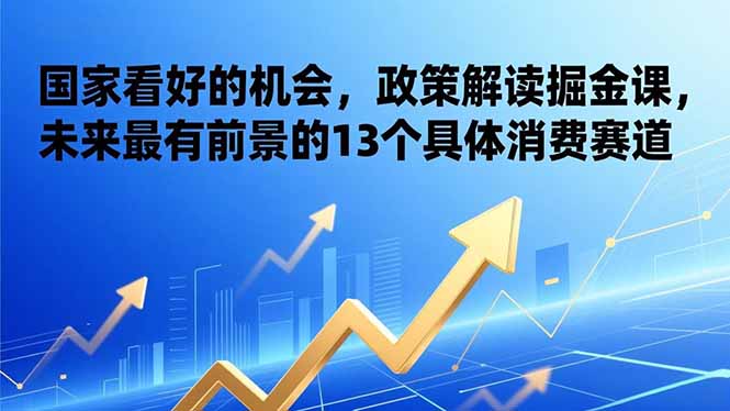 （17003期）某付费文章：国家看好的机会，政策解读掘金课，未来最有前景的13个具体消费赛道瀚萌资源网-网赚网-网赚项目网-虚拟资源网-国学资源网-易学资源网-本站有全网最新网赚项目-易学课程资源-中医课程资源的在线下载网站！瀚萌资源网