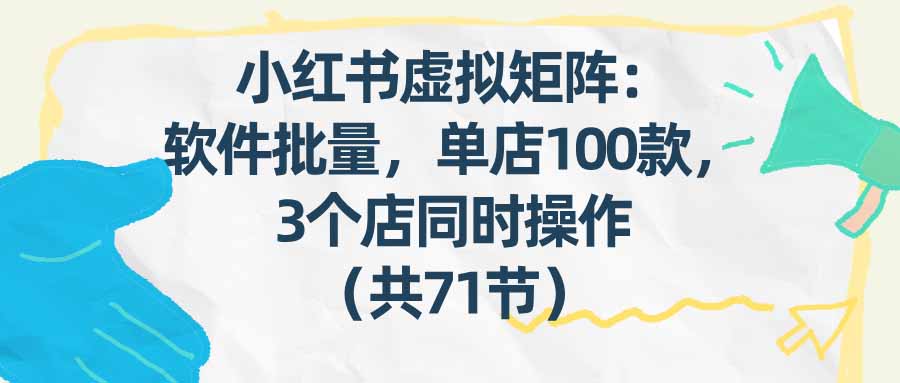 （17271期）小红书虚拟矩阵：软件批量发笔记，单店100款，3个店同时操作（共71节）瀚萌资源网-网赚网-网赚项目网-虚拟资源网-国学资源网-易学资源网-本站有全网最新网赚项目-易学课程资源-中医课程资源的在线下载网站！瀚萌资源网