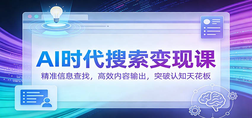 AI时代搜索变现课：精准信息查找，高效内容输出，突破认知天花板瀚萌资源网-网赚网-网赚项目网-虚拟资源网-国学资源网-易学资源网-本站有全网最新网赚项目-易学课程资源-中医课程资源的在线下载网站！瀚萌资源网