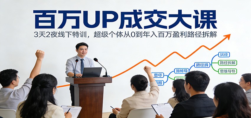 百万UP成交大课：3天2夜线下特训，超级个体从0到年入百万盈利路径拆解瀚萌资源网-网赚网-网赚项目网-虚拟资源网-国学资源网-易学资源网-本站有全网最新网赚项目-易学课程资源-中医课程资源的在线下载网站！瀚萌资源网