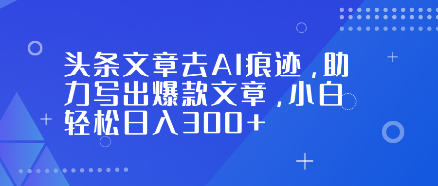 头条文章去AI痕迹，助力写出爆款文章，小白轻松日入300+瀚萌资源网-网赚网-网赚项目网-虚拟资源网-国学资源网-易学资源网-本站有全网最新网赚项目-易学课程资源-中医课程资源的在线下载网站！瀚萌资源网