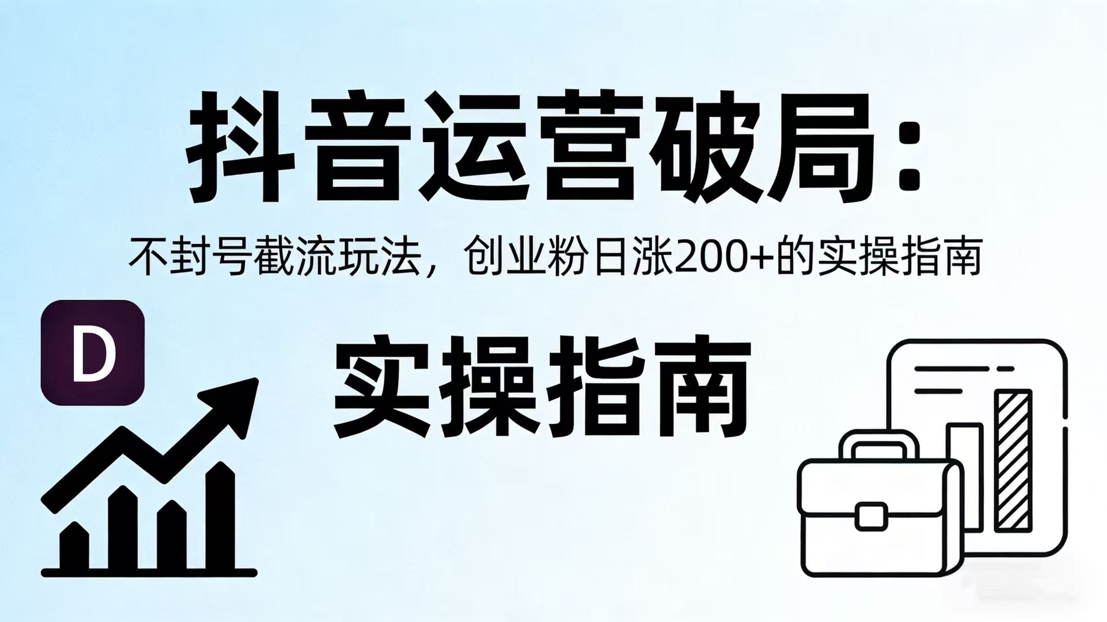 抖音运营破局：不封号截流玩法，创业粉日涨 200 + 的实操指南瀚萌资源网-网赚网-网赚项目网-虚拟资源网-国学资源网-易学资源网-本站有全网最新网赚项目-易学课程资源-中医课程资源的在线下载网站！瀚萌资源网