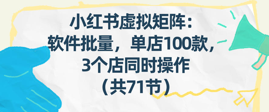 小红书虚拟矩阵：软件批量发笔记，单店100款，3个店同时操作（共71节）瀚萌资源网-网赚网-网赚项目网-虚拟资源网-国学资源网-易学资源网-本站有全网最新网赚项目-易学课程资源-中医课程资源的在线下载网站！瀚萌资源网