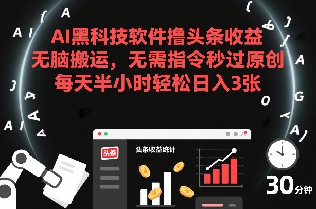AI黑科技软件撸头条收益，无脑搬运，无需指令秒过原创，每天半小时轻松日入3张【揭秘】瀚萌资源网-网赚网-网赚项目网-虚拟资源网-国学资源网-易学资源网-本站有全网最新网赚项目-易学课程资源-中医课程资源的在线下载网站！瀚萌资源网