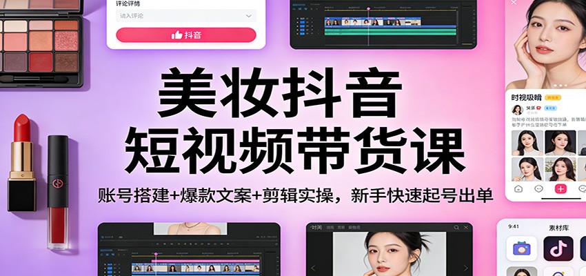 美妆抖音短视频带货课：账号搭建+爆款文案+剪辑实操，新手快速起号出单瀚萌资源网-网赚网-网赚项目网-虚拟资源网-国学资源网-易学资源网-本站有全网最新网赚项目-易学课程资源-中医课程资源的在线下载网站！瀚萌资源网