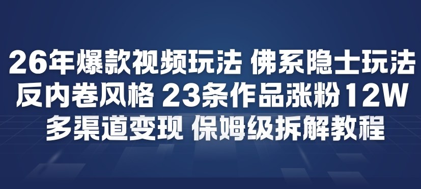 26年爆款短视频玩法，佛系隐士玩法，反内卷视频风格，23条作品涨粉12W，多渠道变现瀚萌资源网-网赚网-网赚项目网-虚拟资源网-国学资源网-易学资源网-本站有全网最新网赚项目-易学课程资源-中医课程资源的在线下载网站！瀚萌资源网