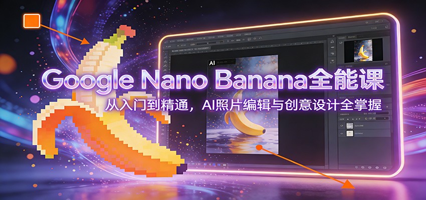 Google Nano Banana全能课：从入门到精通，AI照片编辑与创意设计全掌握瀚萌资源网-网赚网-网赚项目网-虚拟资源网-国学资源网-易学资源网-本站有全网最新网赚项目-易学课程资源-中医课程资源的在线下载网站！瀚萌资源网