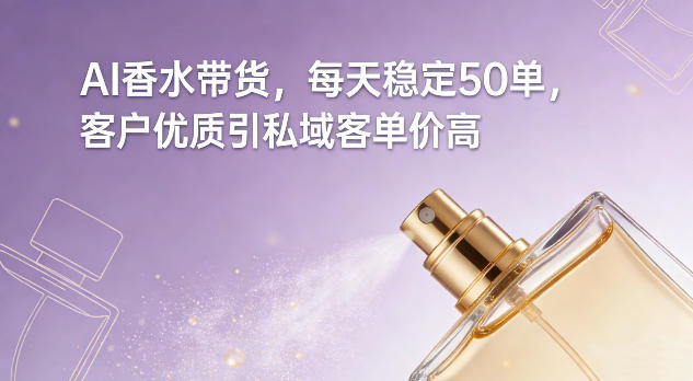 AI香水带货，每天稳定50单，客户优质引私域客单价高瀚萌资源网-网赚网-网赚项目网-虚拟资源网-国学资源网-易学资源网-本站有全网最新网赚项目-易学课程资源-中医课程资源的在线下载网站！瀚萌资源网