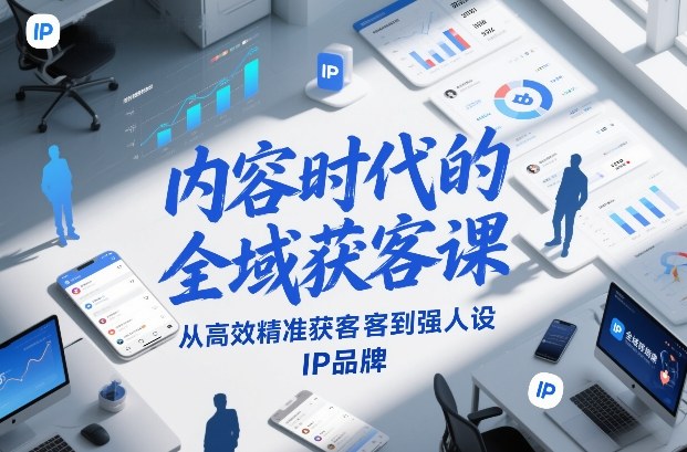 内容时代的全域获客课，从高效精准获客到强人设IP品牌瀚萌资源网-网赚网-网赚项目网-虚拟资源网-国学资源网-易学资源网-本站有全网最新网赚项目-易学课程资源-中医课程资源的在线下载网站！瀚萌资源网