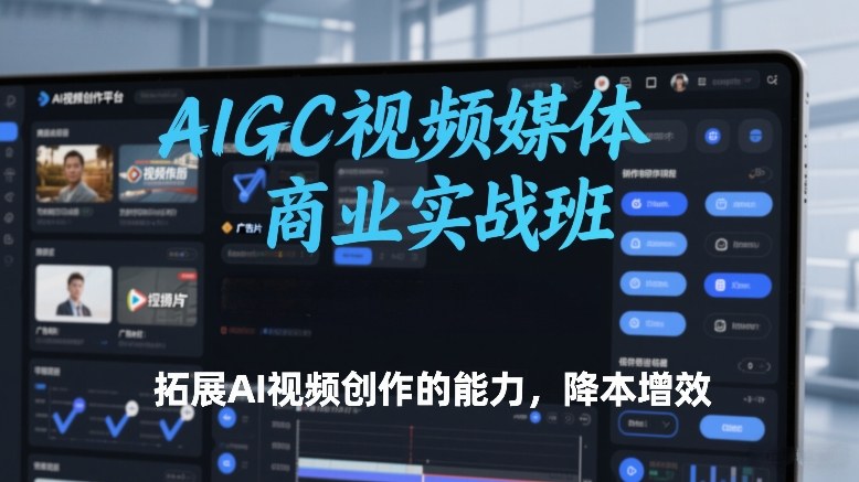 AIGC视频媒体商业实战班，拓展AI视频创作的能力，降本增效瀚萌资源网-网赚网-网赚项目网-虚拟资源网-国学资源网-易学资源网-本站有全网最新网赚项目-易学课程资源-中医课程资源的在线下载网站！瀚萌资源网