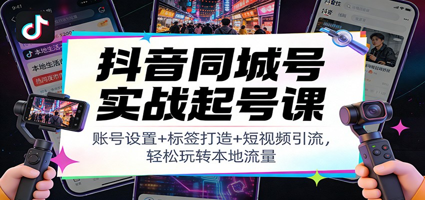 抖音同城号实战起号课：账号设置+标签打造+短视频引流，轻松玩转本地流量瀚萌资源网-网赚网-网赚项目网-虚拟资源网-国学资源网-易学资源网-本站有全网最新网赚项目-易学课程资源-中医课程资源的在线下载网站！瀚萌资源网