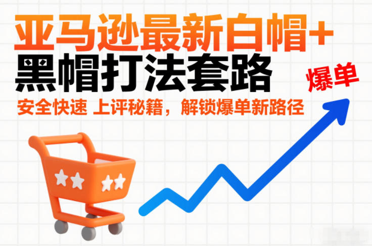 亚马逊最新白帽+黑帽打法套路，安全快速上评秘籍，解锁爆单新路径瀚萌资源网-网赚网-网赚项目网-虚拟资源网-国学资源网-易学资源网-本站有全网最新网赚项目-易学课程资源-中医课程资源的在线下载网站！瀚萌资源网
