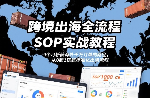 跨境出海全流程全盘托出SOP实战教程，9个月斩获海外千万订单的路径，从0到1搭建标准化出海流程瀚萌资源网-网赚网-网赚项目网-虚拟资源网-国学资源网-易学资源网-本站有全网最新网赚项目-易学课程资源-中医课程资源的在线下载网站！瀚萌资源网