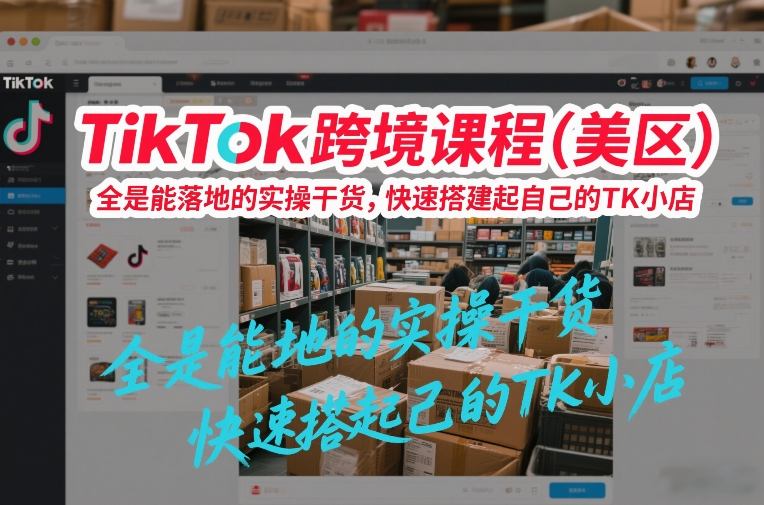 TikTok跨境课程（美区），全是能落地的实操干货，快速搭建起自己的TK小店瀚萌资源网-网赚网-网赚项目网-虚拟资源网-国学资源网-易学资源网-本站有全网最新网赚项目-易学课程资源-中医课程资源的在线下载网站！瀚萌资源网