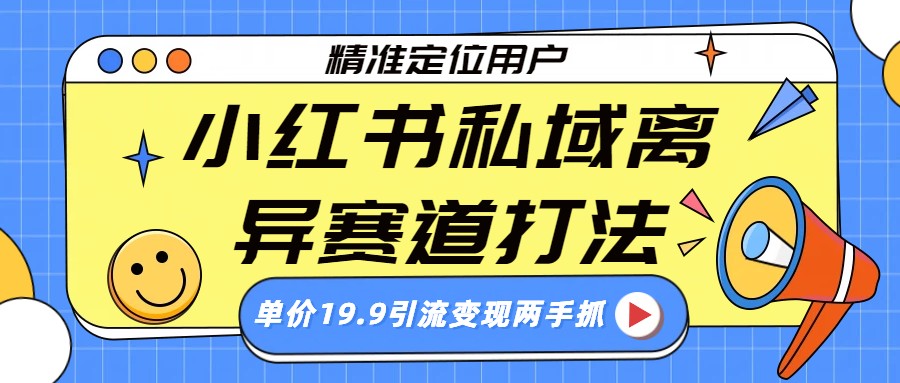 小红书私域离异赛道打法，精准定位，单价19.9引流变现两手抓瀚萌资源网-网赚网-网赚项目网-虚拟资源网-国学资源网-易学资源网-本站有全网最新网赚项目-易学课程资源-中医课程资源的在线下载网站！瀚萌资源网