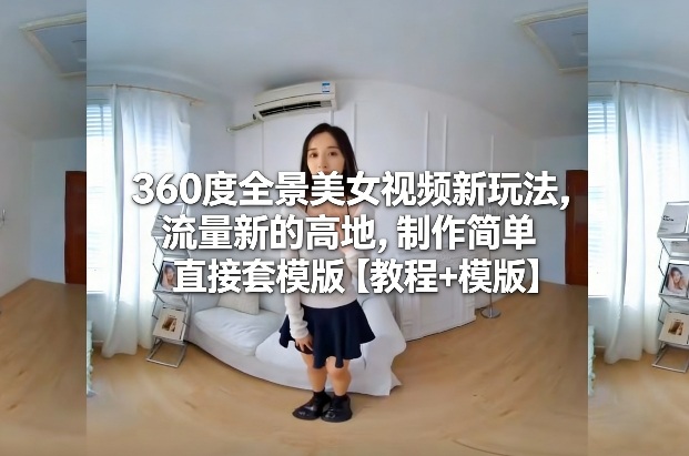 360度全景美女视频新玩法，流量新的高地，制作简单直接套模版【教程+模版】瀚萌资源网-网赚网-网赚项目网-虚拟资源网-国学资源网-易学资源网-本站有全网最新网赚项目-易学课程资源-中医课程资源的在线下载网站！瀚萌资源网