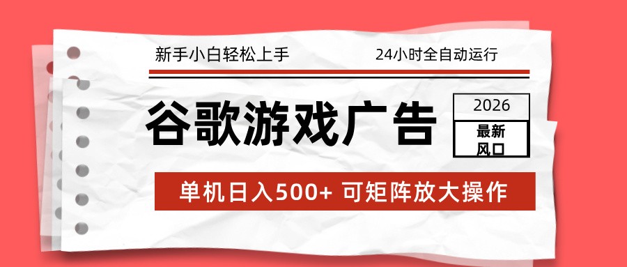 2026最新谷歌游戏广告 单机日入500+ 24小时全自动运行，新手小白轻松玩转瀚萌资源网-网赚网-网赚项目网-虚拟资源网-国学资源网-易学资源网-本站有全网最新网赚项目-易学课程资源-中医课程资源的在线下载网站！瀚萌资源网