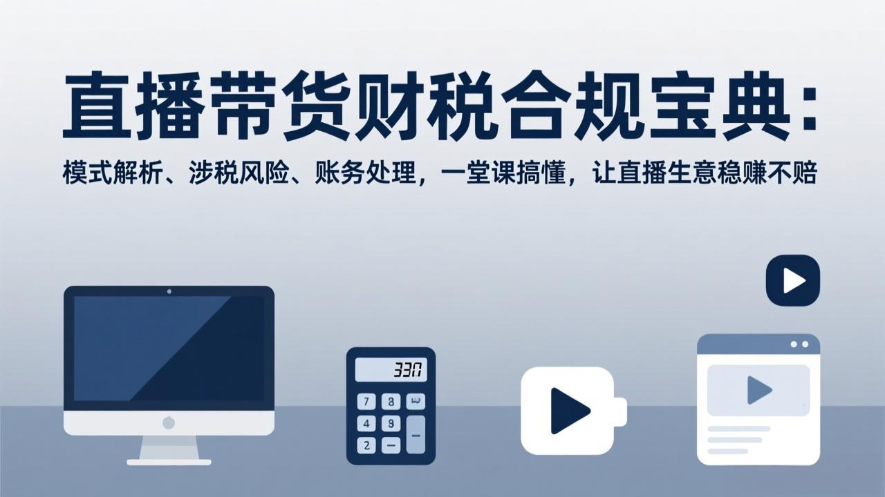 （17354期）直播带货财税合规宝典：模式解析、涉税风险、账务处理，一堂课搞懂，让直播生意稳赚不赔瀚萌资源网-网赚网-网赚项目网-虚拟资源网-国学资源网-易学资源网-本站有全网最新网赚项目-易学课程资源-中医课程资源的在线下载网站！瀚萌资源网