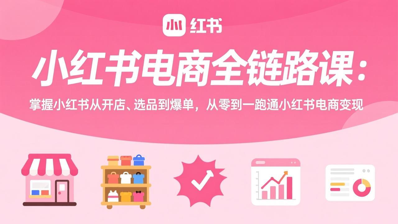 （17443期）小红书电商全链路课：掌握小红书从开店、选品到爆单，从零到一跑通小红书电商变现瀚萌资源网-网赚网-网赚项目网-虚拟资源网-国学资源网-易学资源网-本站有全网最新网赚项目-易学课程资源-中医课程资源的在线下载网站！瀚萌资源网