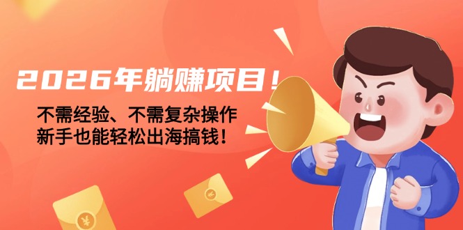 （17448期）2026年躺赚项目！不需经验、不需复杂操作，新手也能轻松出海搞钱！瀚萌资源网-网赚网-网赚项目网-虚拟资源网-国学资源网-易学资源网-本站有全网最新网赚项目-易学课程资源-中医课程资源的在线下载网站！瀚萌资源网