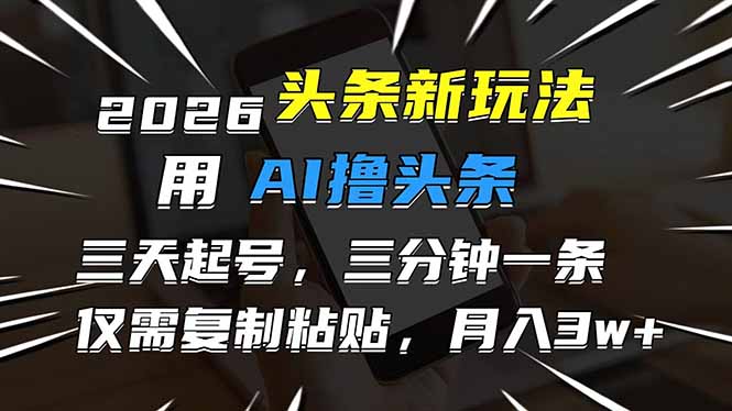 （17351期）2026最新头条玩法，用AI撸头条，3天必起号，3分钟1条，只需要复制粘贴，简单月入3W+瀚萌资源网-网赚网-网赚项目网-虚拟资源网-国学资源网-易学资源网-本站有全网最新网赚项目-易学课程资源-中医课程资源的在线下载网站！瀚萌资源网