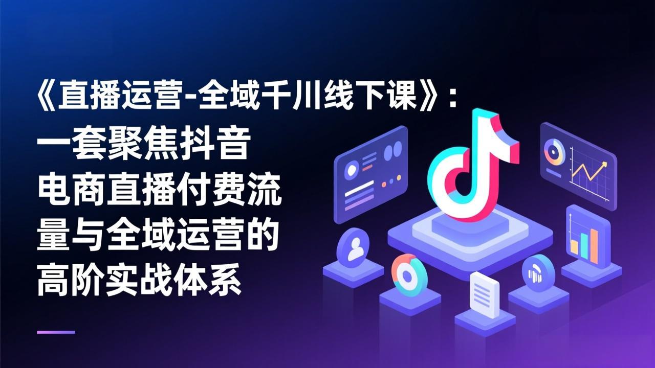 （17344期）《直播运营-全域千川线下课》：一套聚焦抖音电商直播付费流量与全域运营的高阶实战体系瀚萌资源网-网赚网-网赚项目网-虚拟资源网-国学资源网-易学资源网-本站有全网最新网赚项目-易学课程资源-中医课程资源的在线下载网站！瀚萌资源网