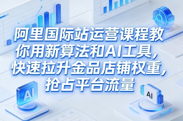 阿里国际站运营课程，教你用新算法和AI工具，快速拉升金品店铺权重，抢占平台流量（更新2026）瀚萌资源网-网赚网-网赚项目网-虚拟资源网-国学资源网-易学资源网-本站有全网最新网赚项目-易学课程资源-中医课程资源的在线下载网站！瀚萌资源网