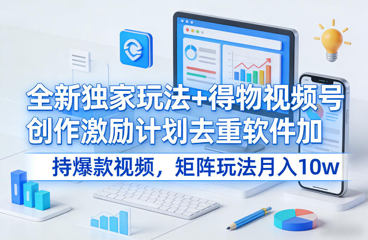 全新独家玩法+得物视频号创作激励计划去重软件加持爆款视频，矩阵玩法月入10w+【揭秘】瀚萌资源网-网赚网-网赚项目网-虚拟资源网-国学资源网-易学资源网-本站有全网最新网赚项目-易学课程资源-中医课程资源的在线下载网站！瀚萌资源网