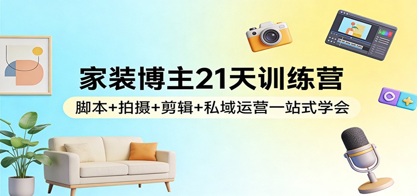家装博主21天训练营：脚本+拍摄+剪辑+私域运营一站式学会瀚萌资源网-网赚网-网赚项目网-虚拟资源网-国学资源网-易学资源网-本站有全网最新网赚项目-易学课程资源-中医课程资源的在线下载网站！瀚萌资源网
