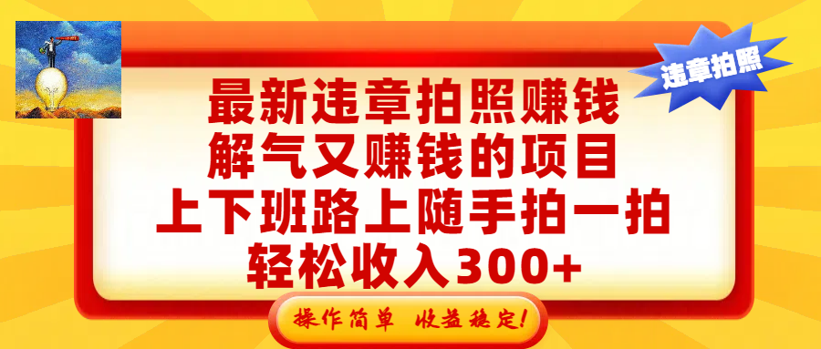 最新违章拍照赚钱,解气又赚钱的项目,上下班路上随手拍一拍,轻松收入300+,悄悄的闷声发大财,操作简单,收益稳!瀚萌资源网-网赚网-网赚项目网-虚拟资源网-国学资源网-易学资源网-本站有全网最新网赚项目-易学课程资源-中医课程资源的在线下载网站!瀚萌资源网