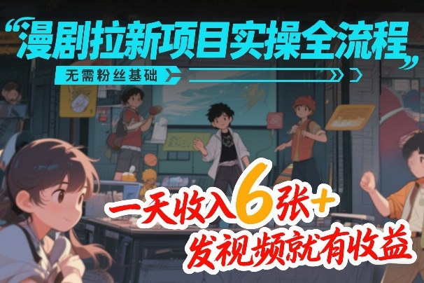 漫剧拉新项目实操全流程，无需粉丝基础，一天收入6张+，发视频就有收益瀚萌资源网-网赚网-网赚项目网-虚拟资源网-国学资源网-易学资源网-本站有全网最新网赚项目-易学课程资源-中医课程资源的在线下载网站！瀚萌资源网