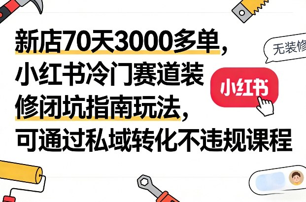新店70天3000多单,小红书冷门赛道装修闭坑指南玩法,可通过私域转化不违规课程瀚萌资源网-网赚网-网赚项目网-虚拟资源网-国学资源网-易学资源网-本站有全网最新网赚项目-易学课程资源-中医课程资源的在线下载网站!瀚萌资源网