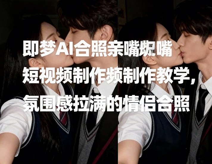 即梦AI合照亲嘴短视频制作教学，氛围感拉满的情侣合照瀚萌资源网-网赚网-网赚项目网-虚拟资源网-国学资源网-易学资源网-本站有全网最新网赚项目-易学课程资源-中医课程资源的在线下载网站！瀚萌资源网