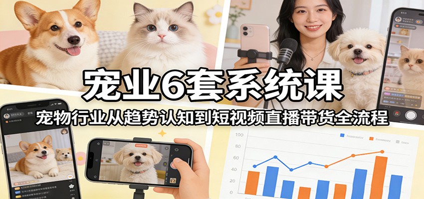 宠业6套系统课：宠物行业从趋势认知到短视频直播带货全流程瀚萌资源网-网赚网-网赚项目网-虚拟资源网-国学资源网-易学资源网-本站有全网最新网赚项目-易学课程资源-中医课程资源的在线下载网站！瀚萌资源网