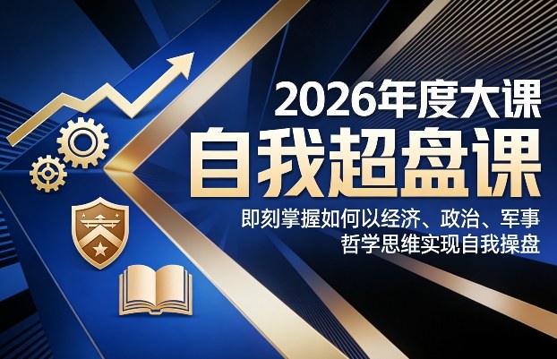 2026年度大课《自我超盘课》，即刻掌握如何以经济、政治、军事、哲学思维实现自我操盘瀚萌资源网-网赚网-网赚项目网-虚拟资源网-国学资源网-易学资源网-本站有全网最新网赚项目-易学课程资源-中医课程资源的在线下载网站！瀚萌资源网