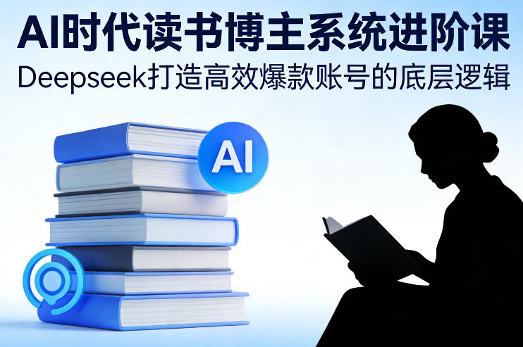 AI时代读书博主系统进阶课，Deepseek打造高效爆款账号的底层逻辑瀚萌资源网-网赚网-网赚项目网-虚拟资源网-国学资源网-易学资源网-本站有全网最新网赚项目-易学课程资源-中医课程资源的在线下载网站！瀚萌资源网
