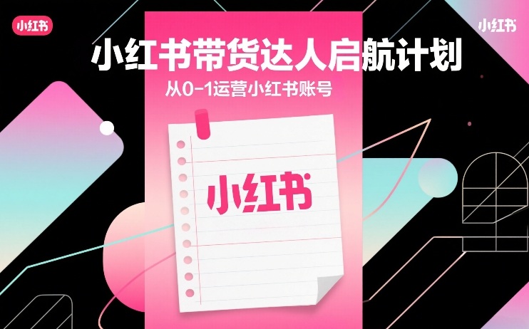 小红书带货达人启航计划，从0-1运营小红书账号瀚萌资源网-网赚网-网赚项目网-虚拟资源网-国学资源网-易学资源网-本站有全网最新网赚项目-易学课程资源-中医课程资源的在线下载网站！瀚萌资源网
