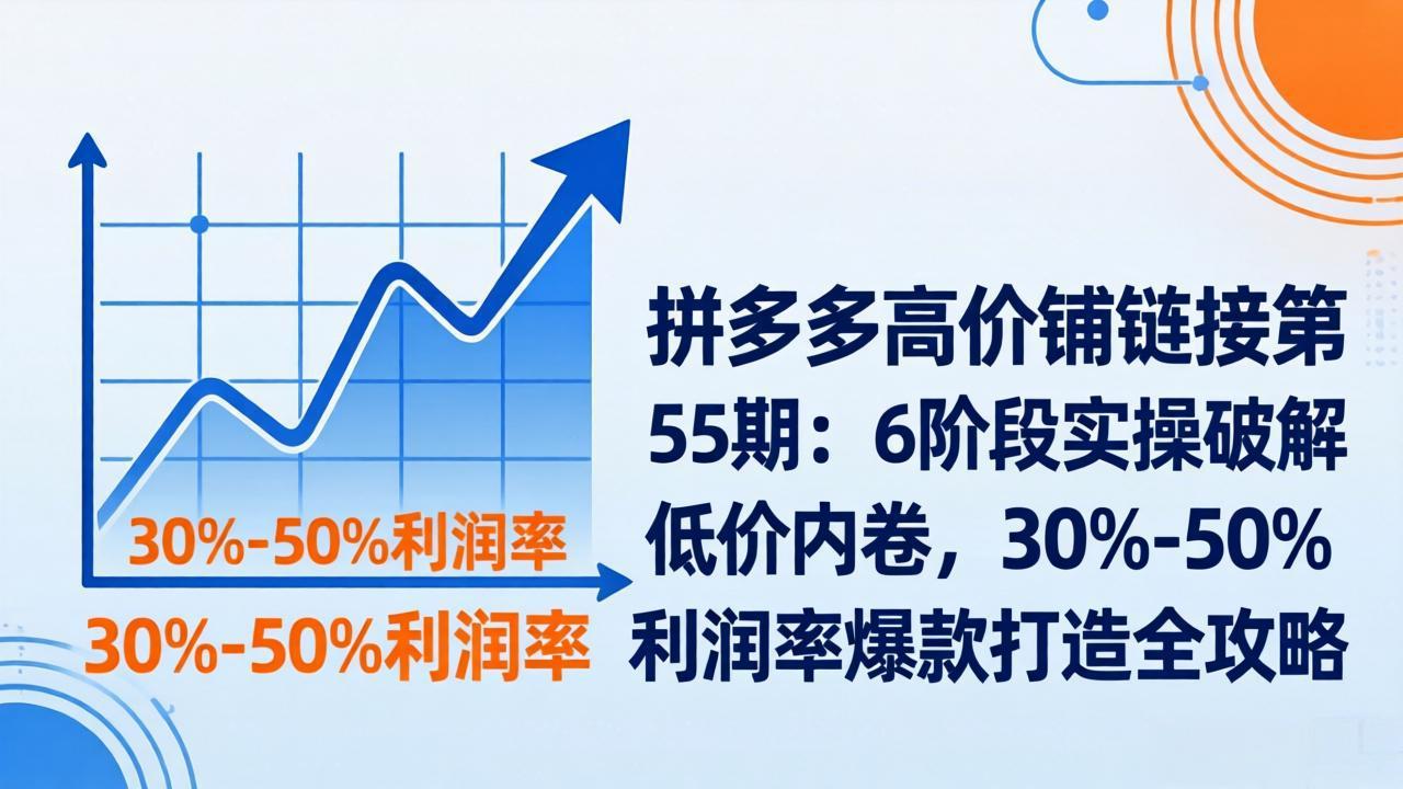 （17698期）拼多多高价铺链接第55期：6阶段实操破解低价内卷，30%-50%利润率爆款打造全攻略瀚萌资源网-网赚网-网赚项目网-虚拟资源网-国学资源网-易学资源网-本站有全网最新网赚项目-易学课程资源-中医课程资源的在线下载网站！瀚萌资源网