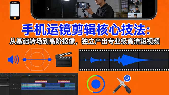 （17702期）手机运镜 剪辑核心技法：从基础转场到高阶抠像，独立产出专业级高清短视频瀚萌资源网-网赚网-网赚项目网-虚拟资源网-国学资源网-易学资源网-本站有全网最新网赚项目-易学课程资源-中医课程资源的在线下载网站！瀚萌资源网
