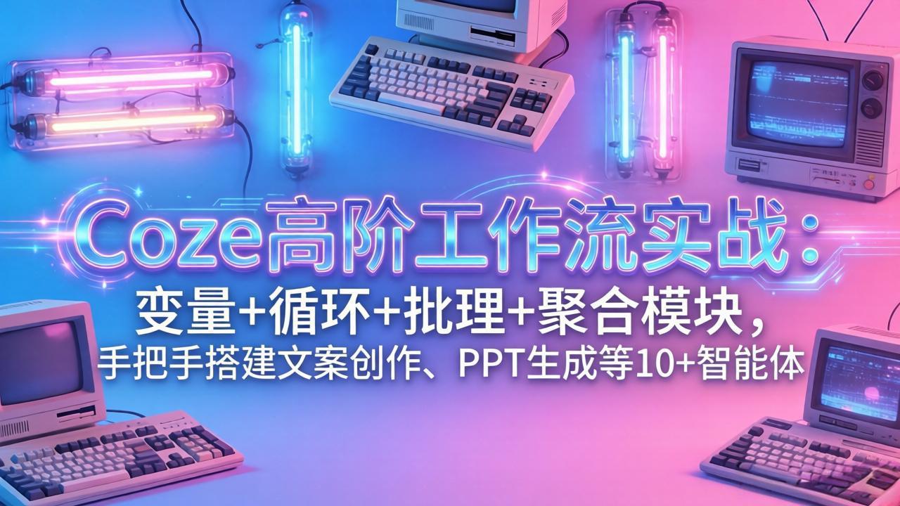 （17616期）Coze高阶工作流实战：变量+循环+批处理+聚合模块，手把手搭建文案创作、PPT 生成等 10+ 智能体瀚萌资源网-网赚网-网赚项目网-虚拟资源网-国学资源网-易学资源网-本站有全网最新网赚项目-易学课程资源-中医课程资源的在线下载网站！瀚萌资源网
