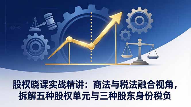 （17706期）股权晓课实战精讲：商法与税法融合视角，拆解五种股权单元与三种股东身份税负瀚萌资源网-网赚网-网赚项目网-虚拟资源网-国学资源网-易学资源网-本站有全网最新网赚项目-易学课程资源-中医课程资源的在线下载网站！瀚萌资源网