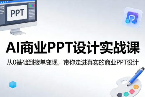 AI商业PPT设计实战课，从0基础到接单变现，带你走进真实的商业PPT设计瀚萌资源网-网赚网-网赚项目网-虚拟资源网-国学资源网-易学资源网-本站有全网最新网赚项目-易学课程资源-中医课程资源的在线下载网站！瀚萌资源网